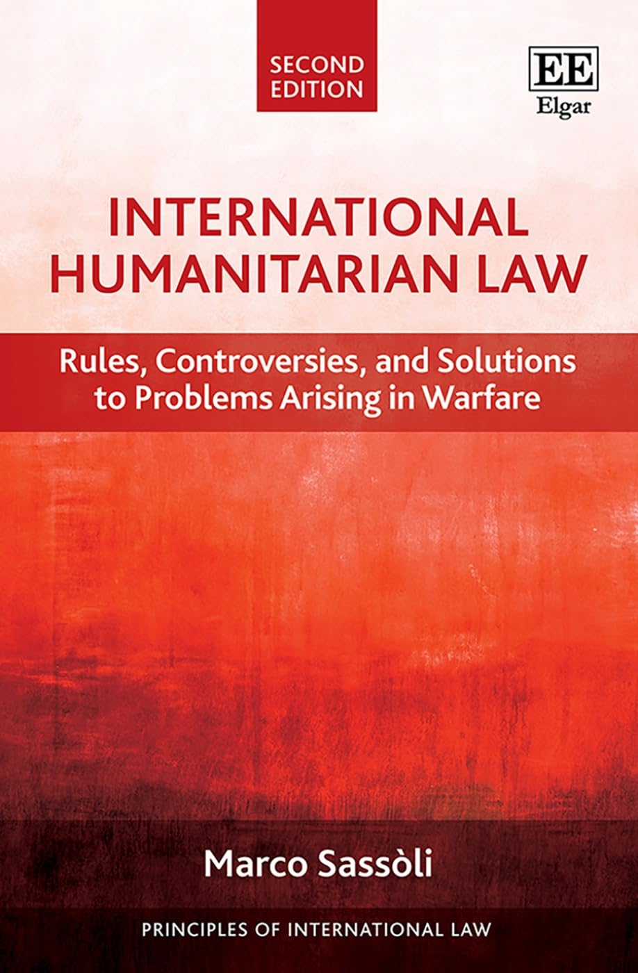 International Humanitarian Law: Rules, Controversies, and Solutions to Problems Arising in Warfare: Second Edition (Principles of International Law) Law