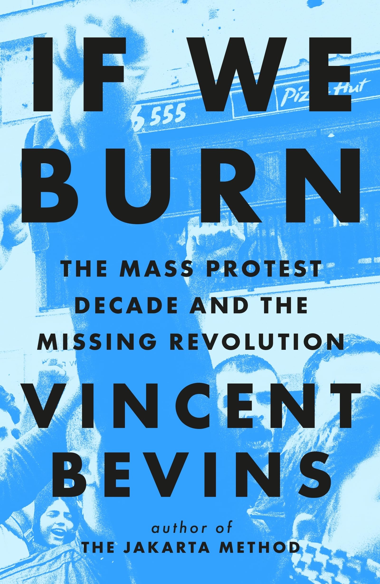 If We Burn: The Mass Protest Decade and the Missing Revolution: 'as good as journalism gets' Business, Finance & Career