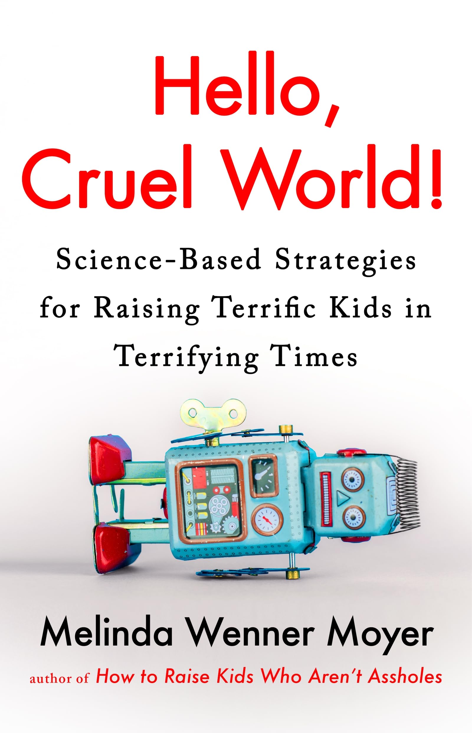 Hello, Cruel World!: Science-Based Strategies for Raising Terrific Kids in Terrifying Times Psychology