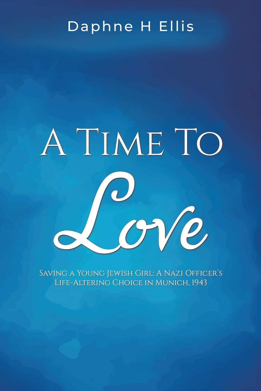 A Time to Love: Saving a Young Jewish Girl: A Nazi Officer's Life-Altering Choice in Munich, 1943 Historical Fiction