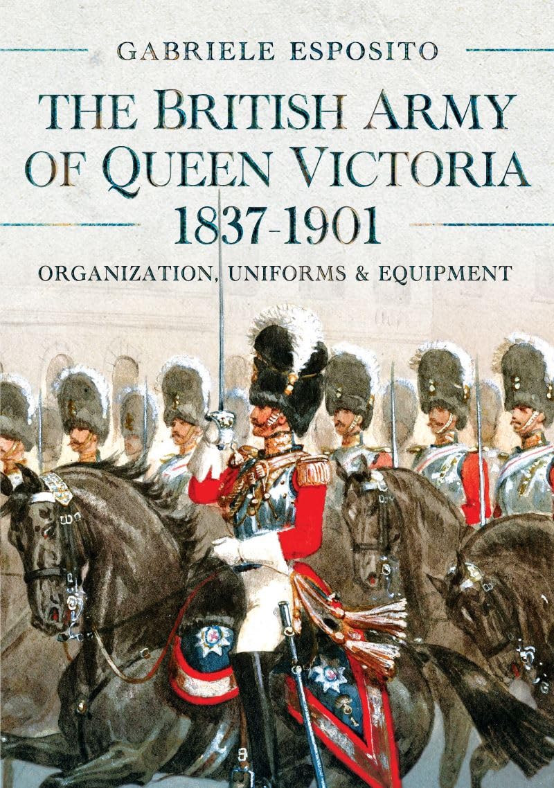 The British Army of Queen Victoria, 1837–1901: Organization, Uniforms and Equipment Social Sciences