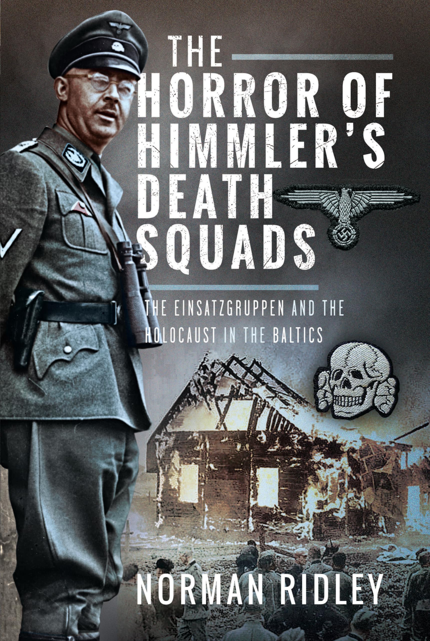 The Horror of Himmler’s Death Squads: The Einsatzgruppen and the Holocaust in the Baltics German history