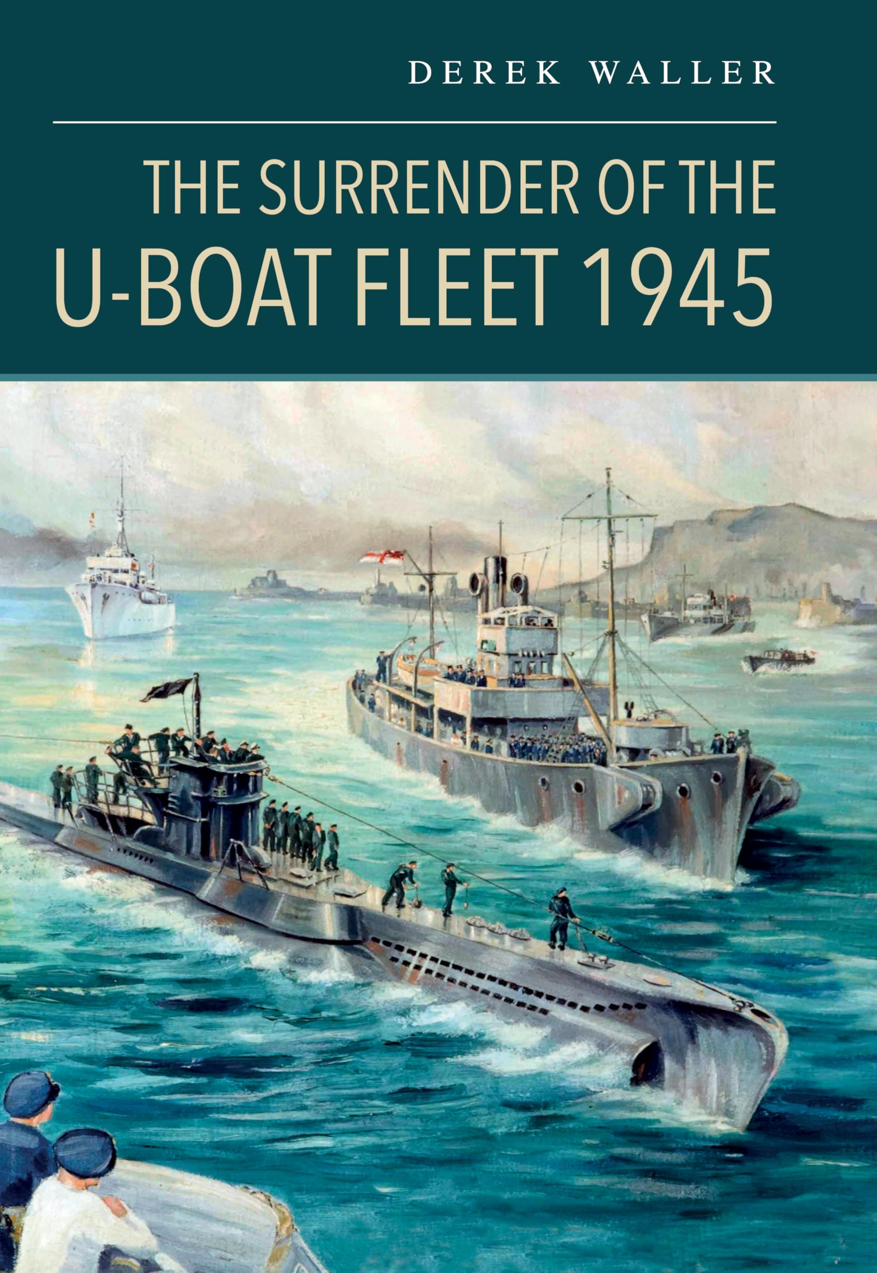 The Surrender of the U-boat Fleet 1945 Politics & History