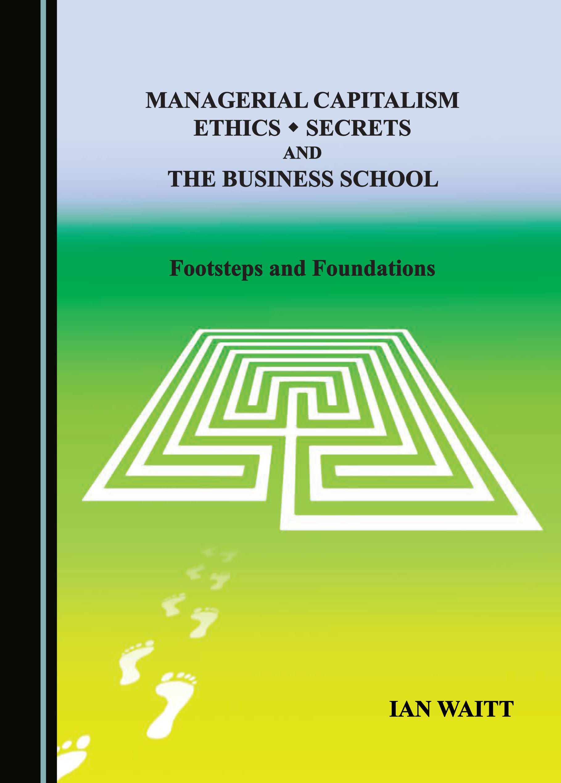 Managerial Capitalism, Ethics, Secrets and the Business School: Footsteps and Foundations Books