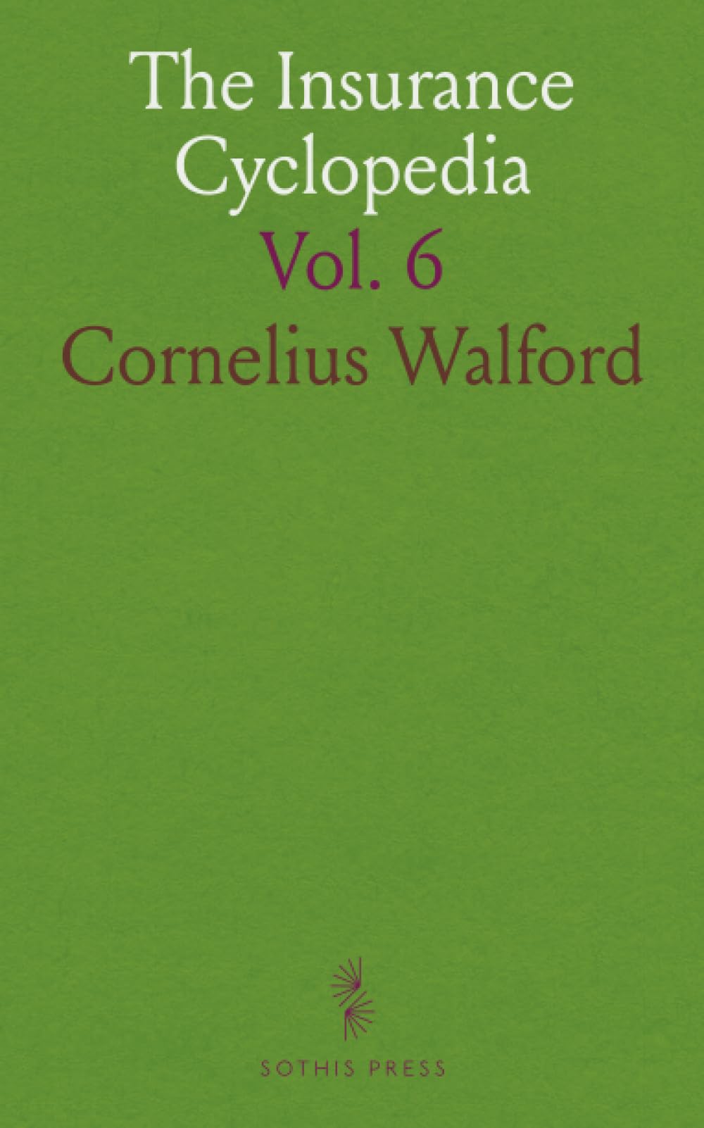 The Insurance Cyclopedia: Being a Dictionary of the Definition of Terms Used in Connexion With the Theory and Practice of Insurance in All Its Branches Reference Books