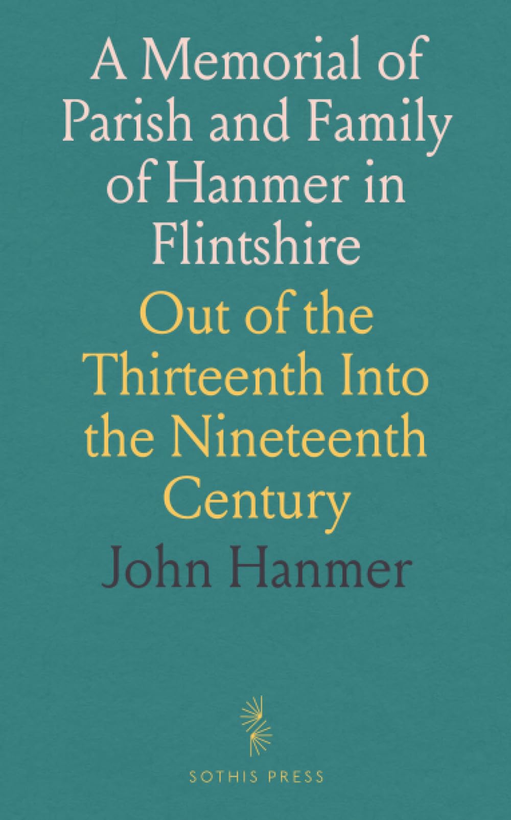 A Memorial of Parish and Family of Hanmer in Flintshire: Out of the Thirteenth Into the Nineteenth Century Memories