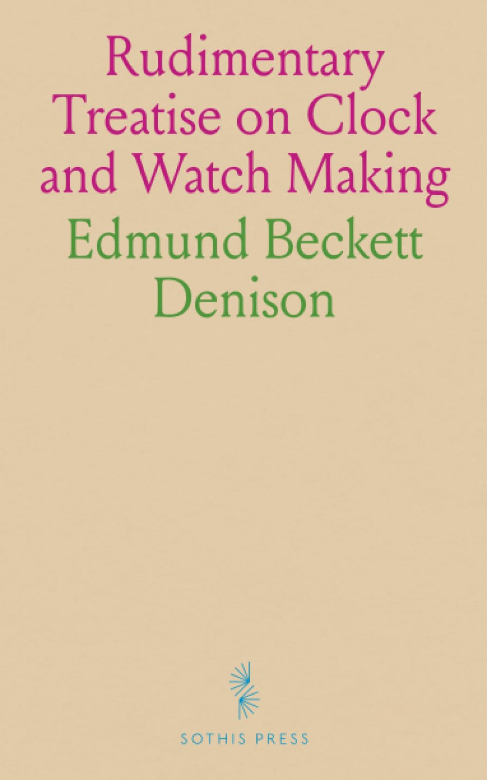 Rudimentary Treatise on Clock and Watch Making: With a Chapter on Church Clocks; And an Account of the Proceedings Respecting the Great Westminster Clock Natural Sciences