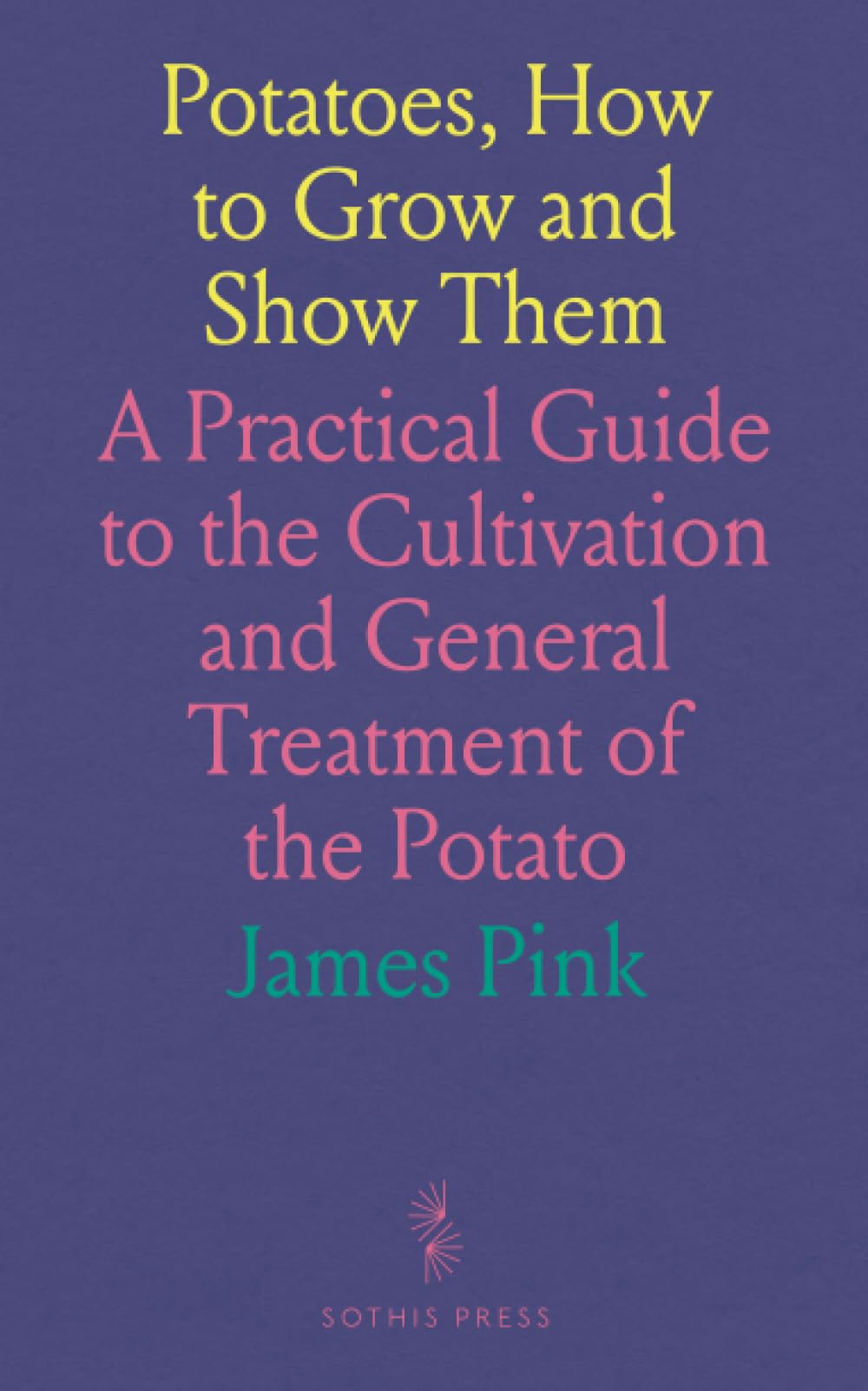 Potatoes, How to Grow and Show Them: A Practical Guide to the Cultivation and General Treatment of the Potato Business, Finance & Career
