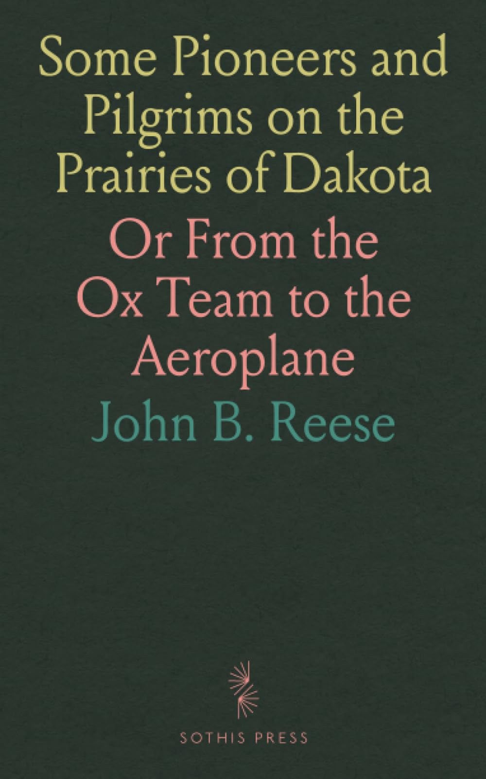 Some Pioneers and Pilgrims on the Prairies of Dakota: Or From the Ox Team to the Aeroplane Social Sciences