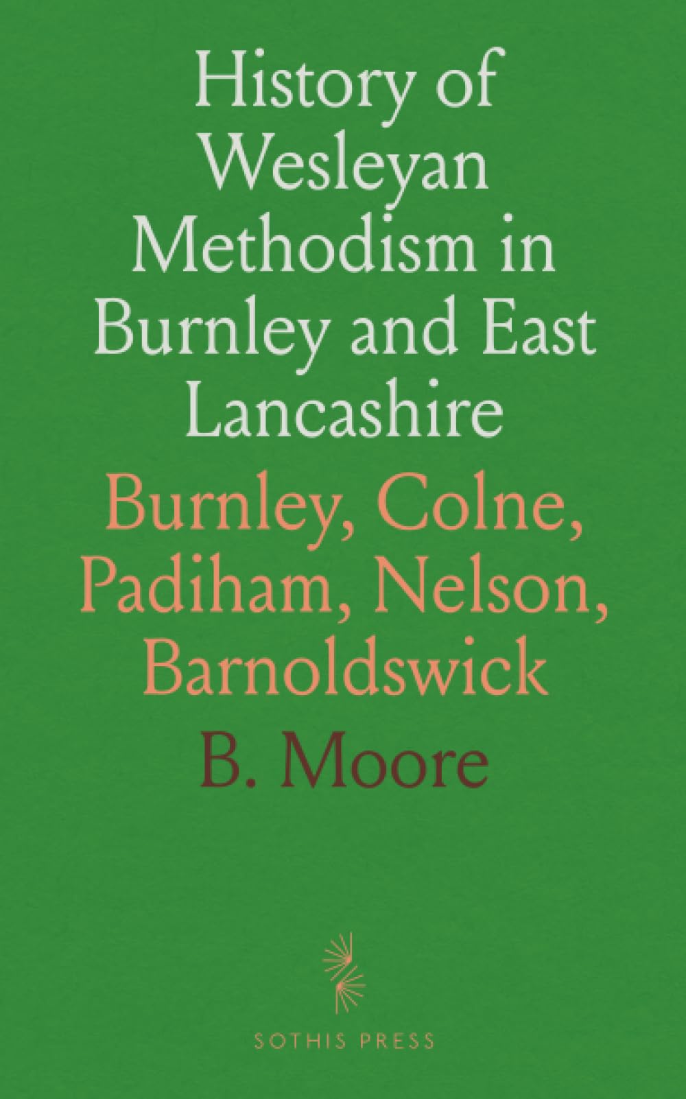History of Wesleyan Methodism in Burnley and East Lancashire: Burnley, Colne, Padiham, Nelson, Barnoldswick Reference Books