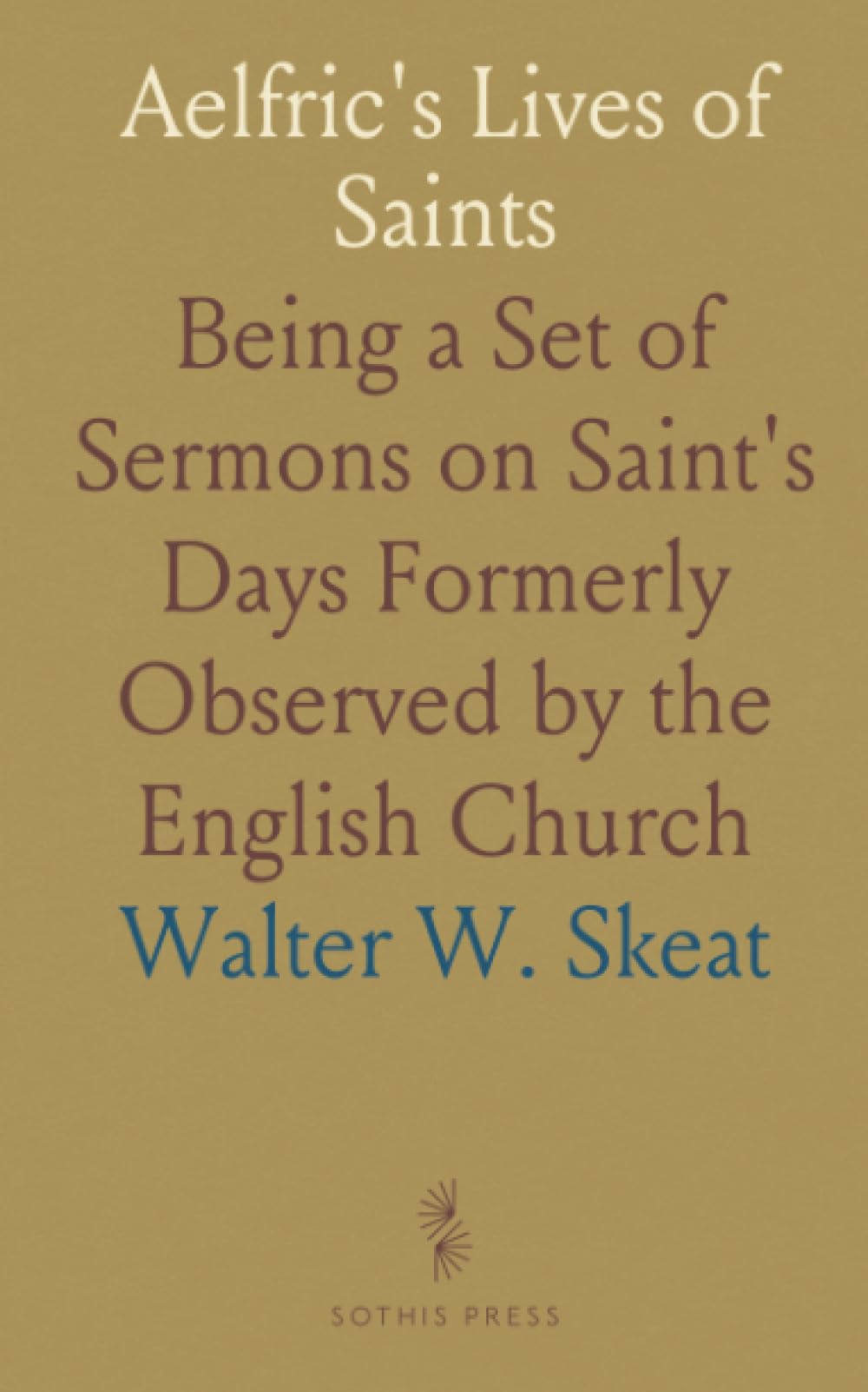 Aelfric's Lives of Saints: Being a Set of Sermons on Saint's Days Formerly Observed by the English Church Religion & Esotericism