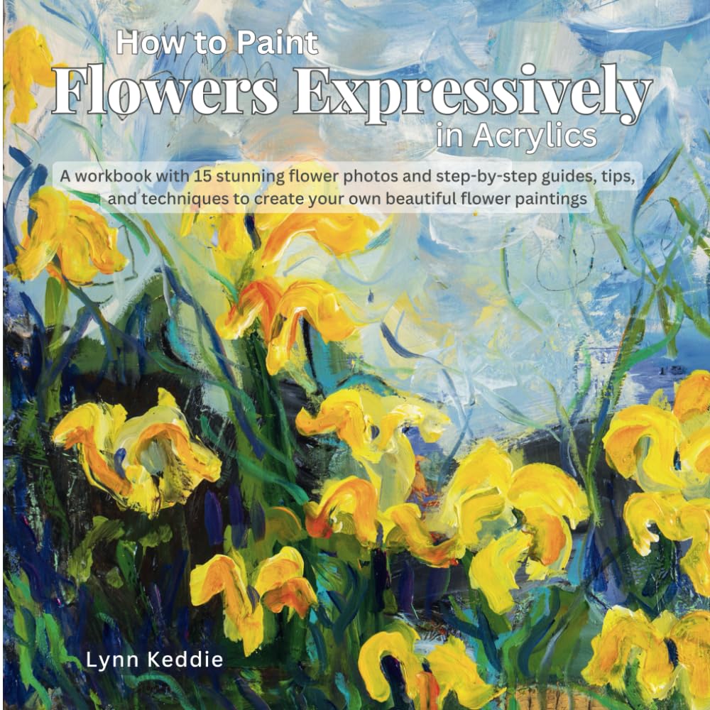 How to Paint Flowers Expressively in Acrylics: A workbook with 15 stunning flower photos and step-by-step guides, tips, and techniques to create your ... create your own beautiful flower paintings Film, Art & Culture