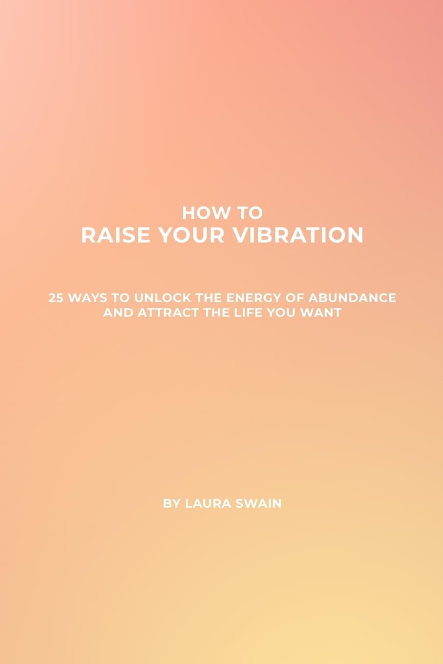 How To Raise Your Vibration - 25 Ways To Unlock The Energy Of Abundance And Attract The Life You Want Social Sciences