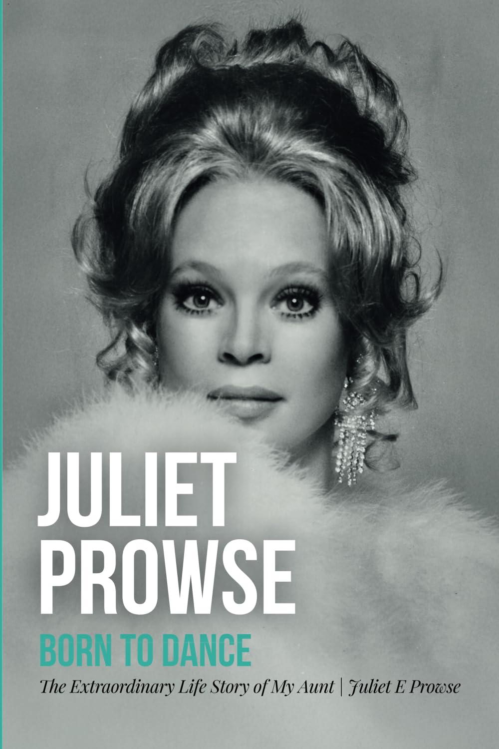 Juliet Prowse: Born to Dance: The Extraordinary Life Story of My Aunt Art & Literature