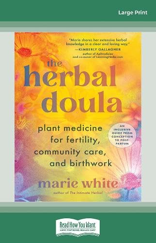 The Herbal Doula: Plant Medicine for Fertility, Community Care, and Birthwork--An inclusive guide from conception to postpartum Medicine