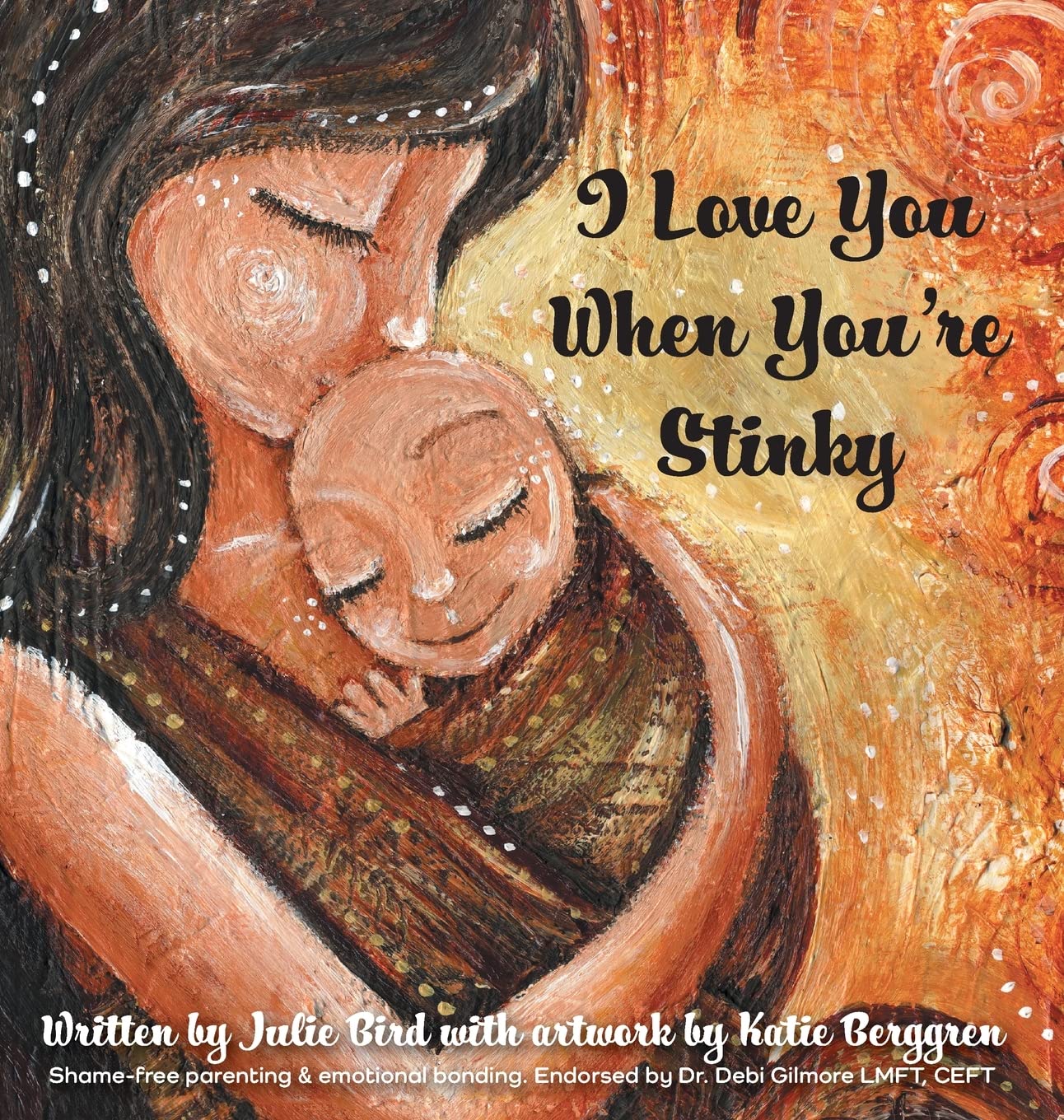 I Love You When You're Stinky: Shame-Free Parenting and Emotional Bonding book