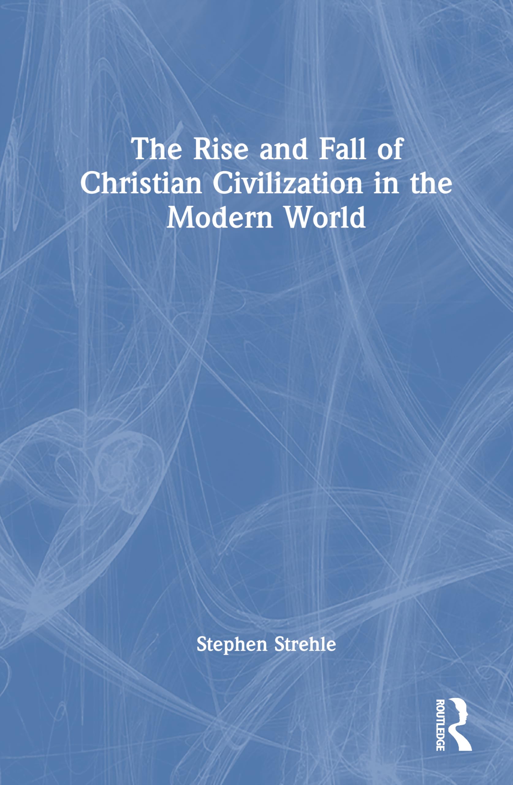 The Rise and Fall of Christian Civilization in the Modern World Politics & History