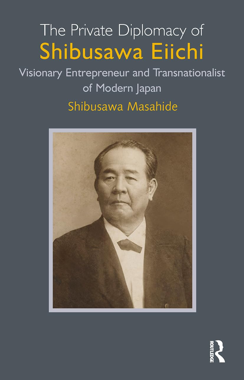 The Private Diplomacy of Shibusawa Eiichi: Visionary Entrepreneur and Transnationalist of Modern Japan Politics & Society Books