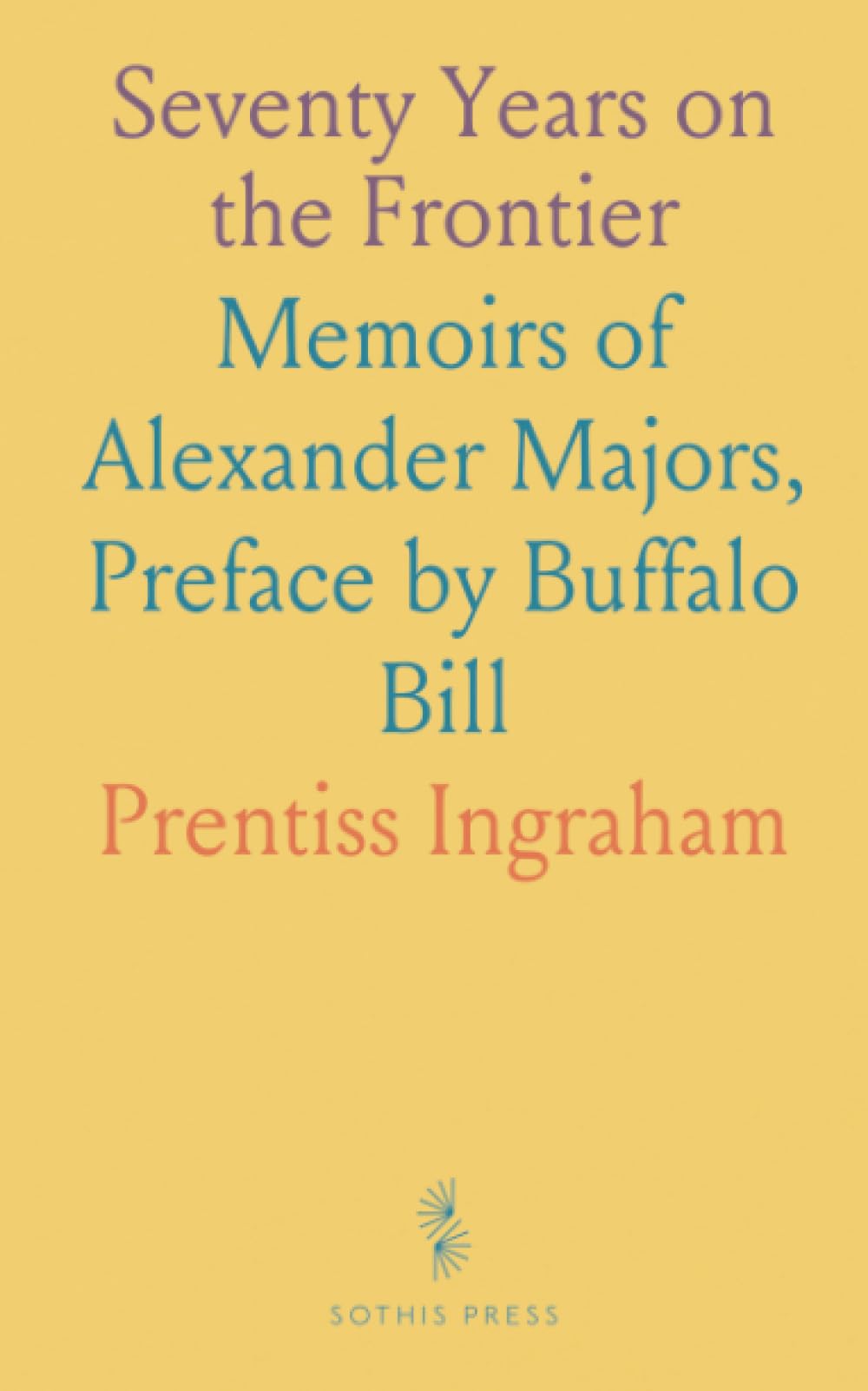Seventy Years on the Frontier: Memoirs of Alexander Majors, Preface by Buffalo Bill Politics & History
