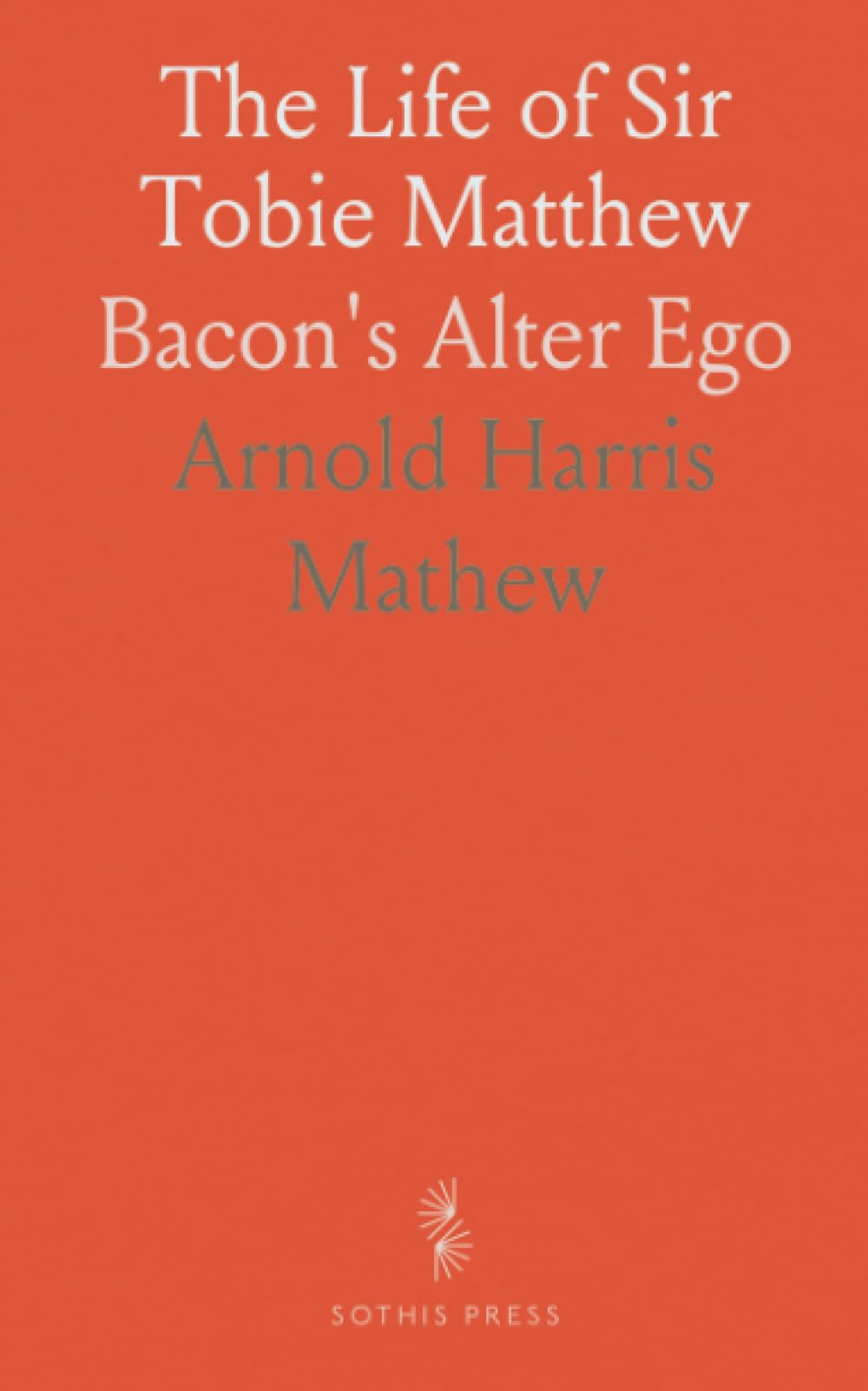 The Life of Sir Tobie Matthew: Bacon's Alter Ego Memories