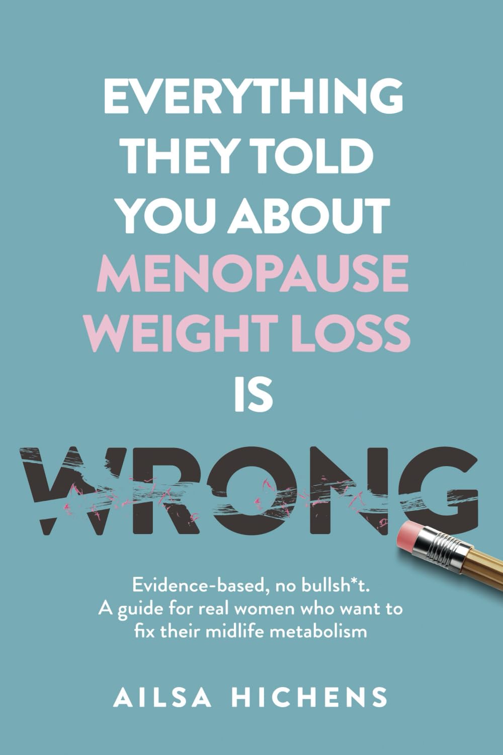 Everything They Told You About Menopause Weight Loss is Wrong: Evidence based, no bullsh*t. A guide for real women who want to fix their midlife metabolism Medicine