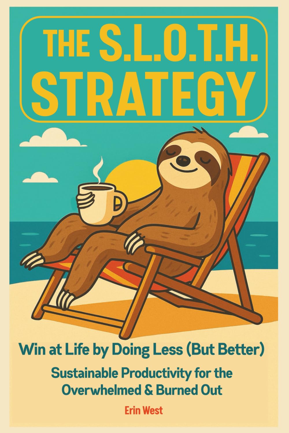The Sloth Strategy: Win at Life by Doing Less (But Better) Sustainable Productivity For The Overwhelmed and Burned Out Business, Finance & Career
