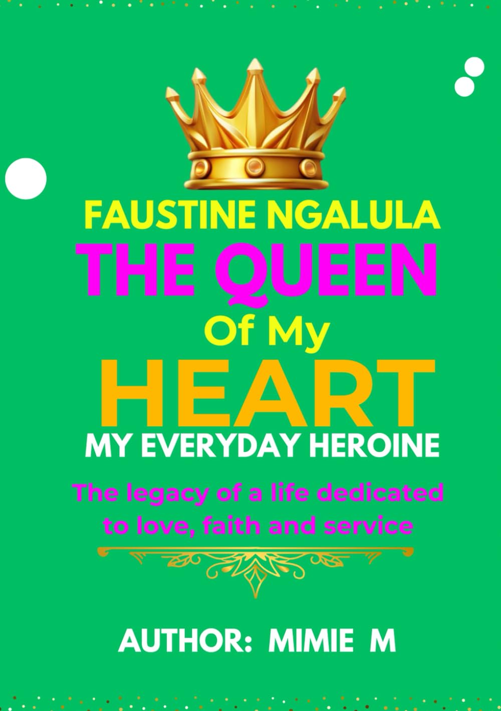 Faustine Ngalula. The Queen of my HEART. My Everyday Heroine.: The legacy of a life dedicated to love, faith and service Art & Literature Books