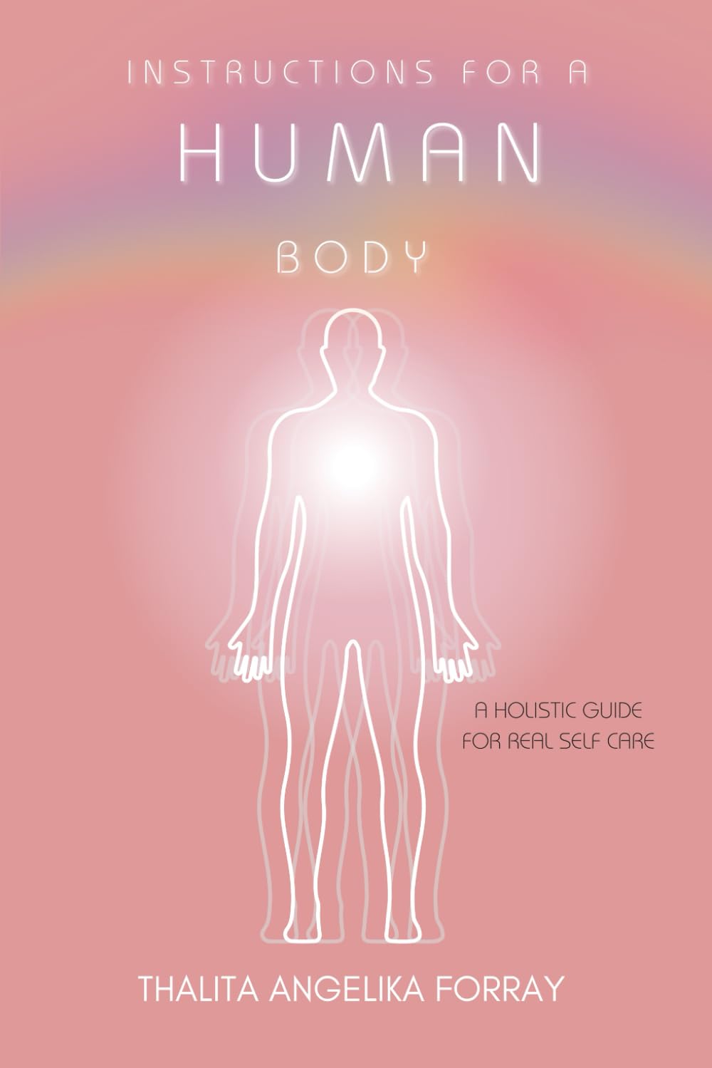 INSTRUCTIONS FOR A HUMAN BODY: A HOLISTIC GUIDE FOR REAL SELF CARE Health, Nutrition & Fitness