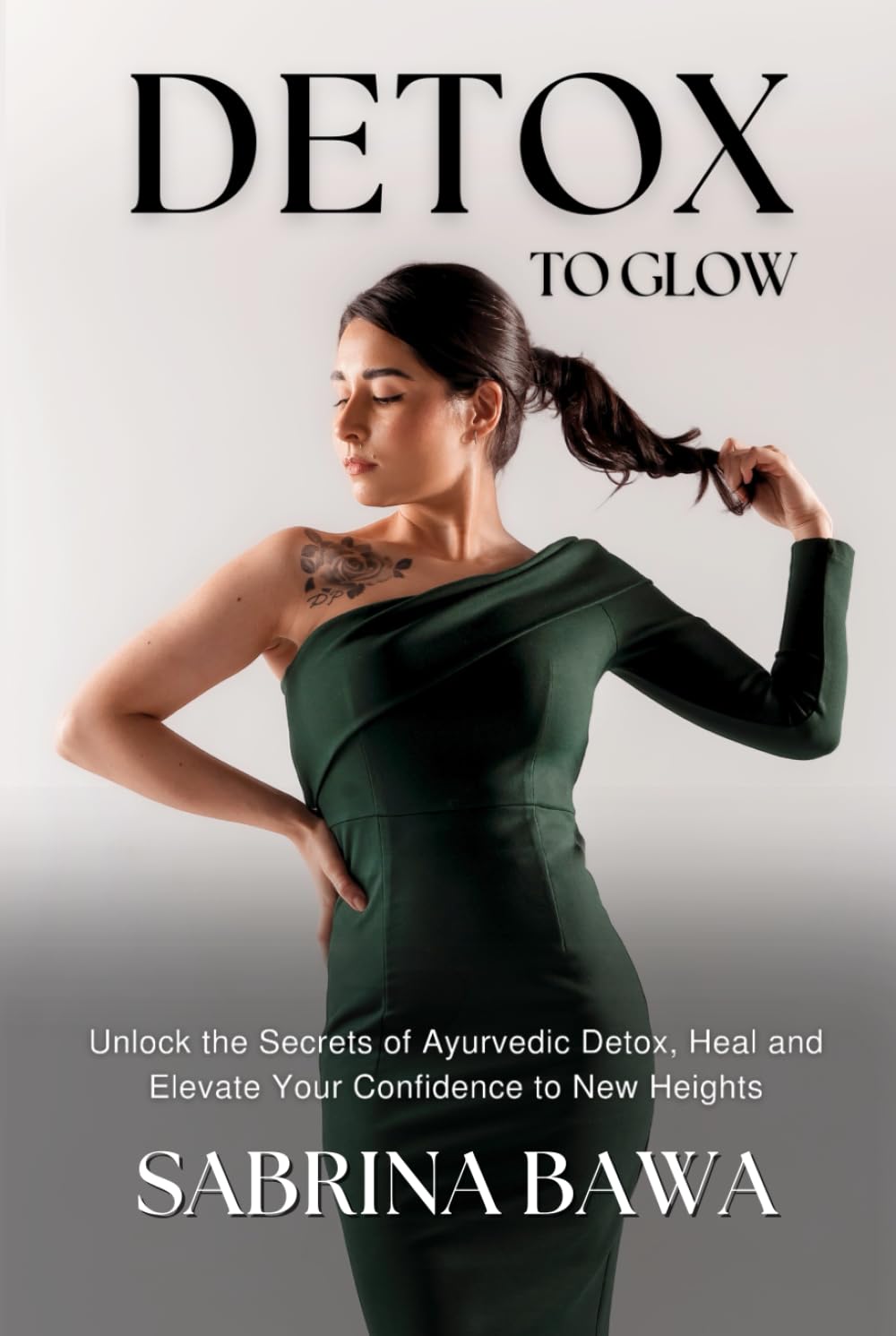 Detox To Glow: Unlock the Secrets of Ayurvedic Detox, Heal and Elevate Your Confidence to New Heights Health, Nutrition & Fitness