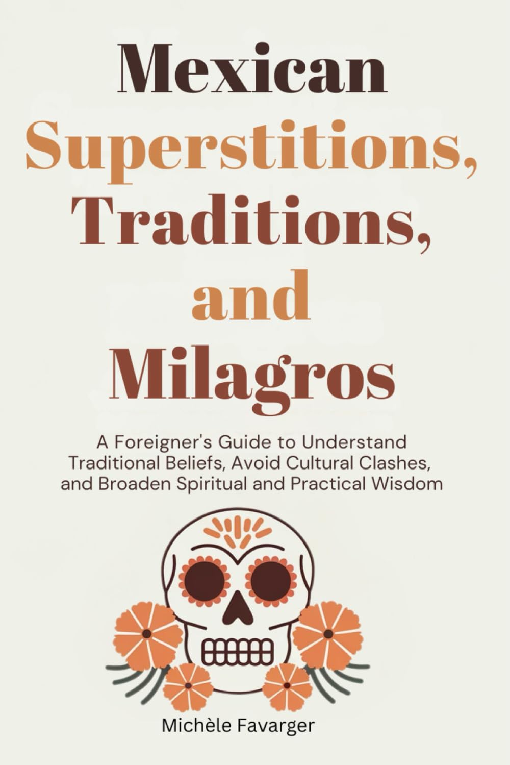 Mexican Superstitions, Traditions, and Milagros: A Foreigner's Guide to Understand Traditional Beliefs, Avoid Cultural Clashes and Broaden Spiritual and Practical Wisdom Social Sciences