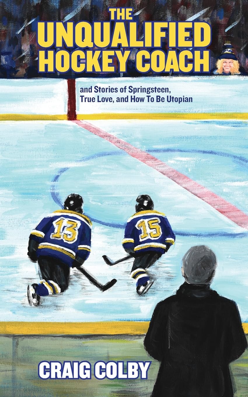 The Unqualified Hockey Coach and Stories of Springsteen, True Love, and How to Be Utopian Memories