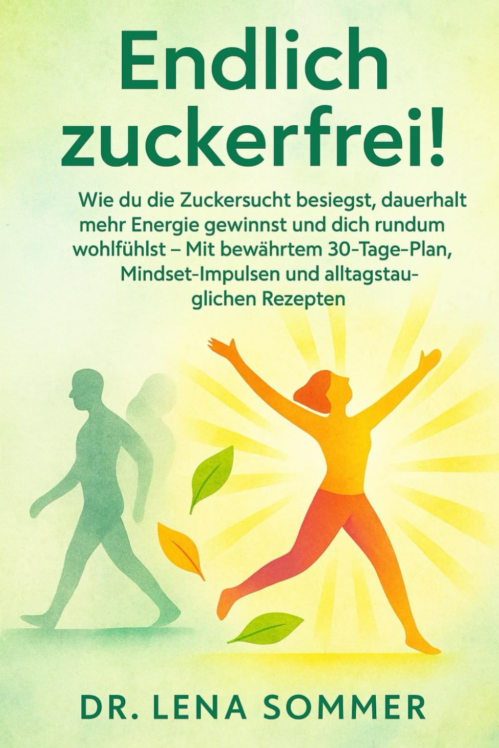 Endlich zuckerfrei!: Wie du die Zuckersucht besiegst, dauerhaft mehr Energie gewinnst und dich rundum wohlfühlst – Mit bewährtem 30-Tage-Plan, Mindset-Impulsen und alltagstauglichen Rezepten Health, Nutrition & Fitness