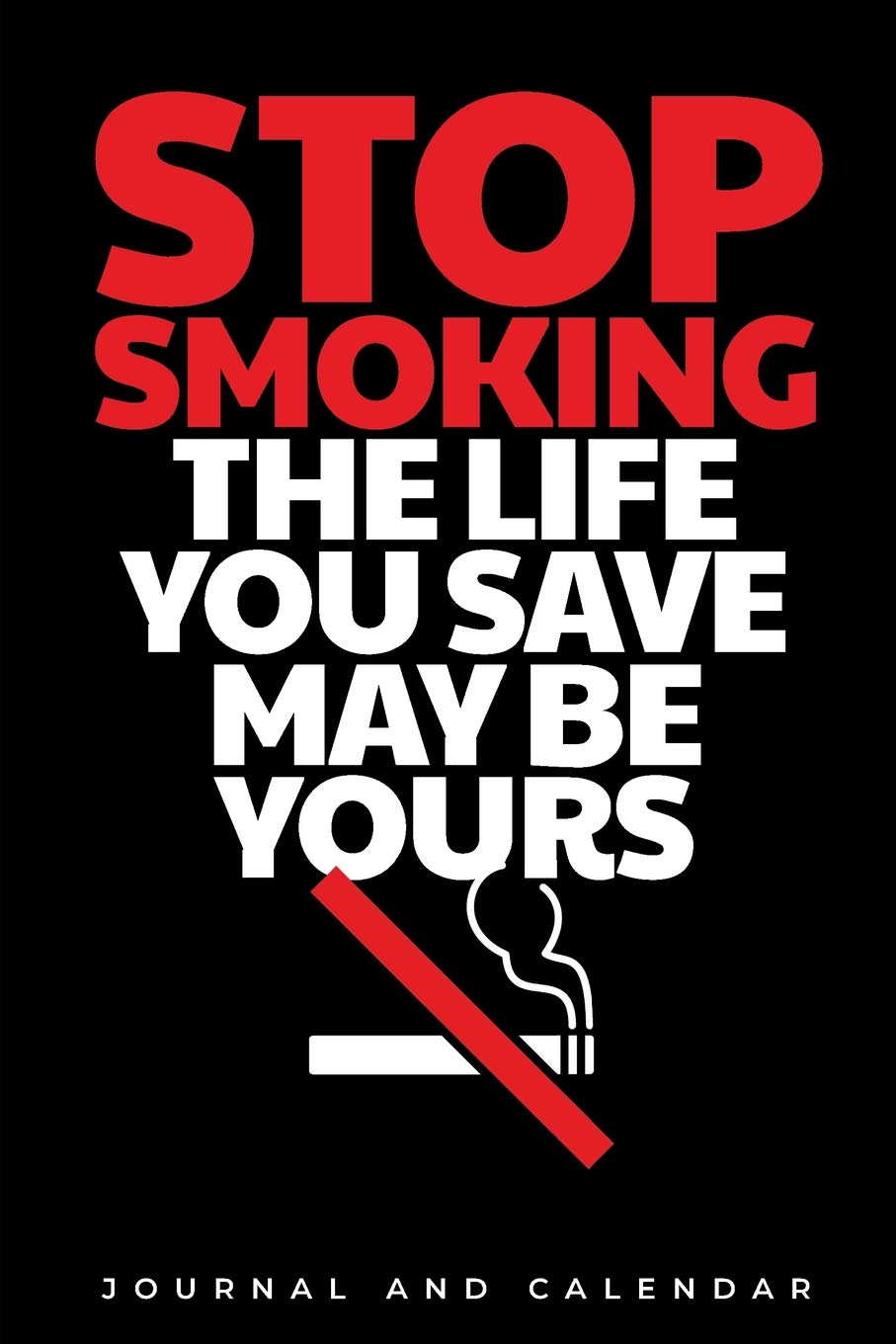 Stop Smoking The Life You Save May Be Yours: Blank Lined Journal With Calendar For Quitting Smoking Health, Nutrition & Fitness