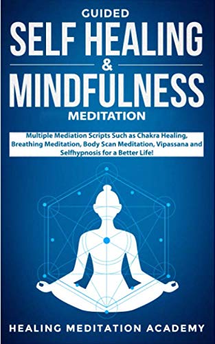 Guided Self Healing & Mindfulness Meditation: Multiple Mediation Scripts Such as Chakra Healing, Breathing Meditation, Body Scan Meditation, Vipassana and Selfhypnosis for a Better Life! Lifestyle