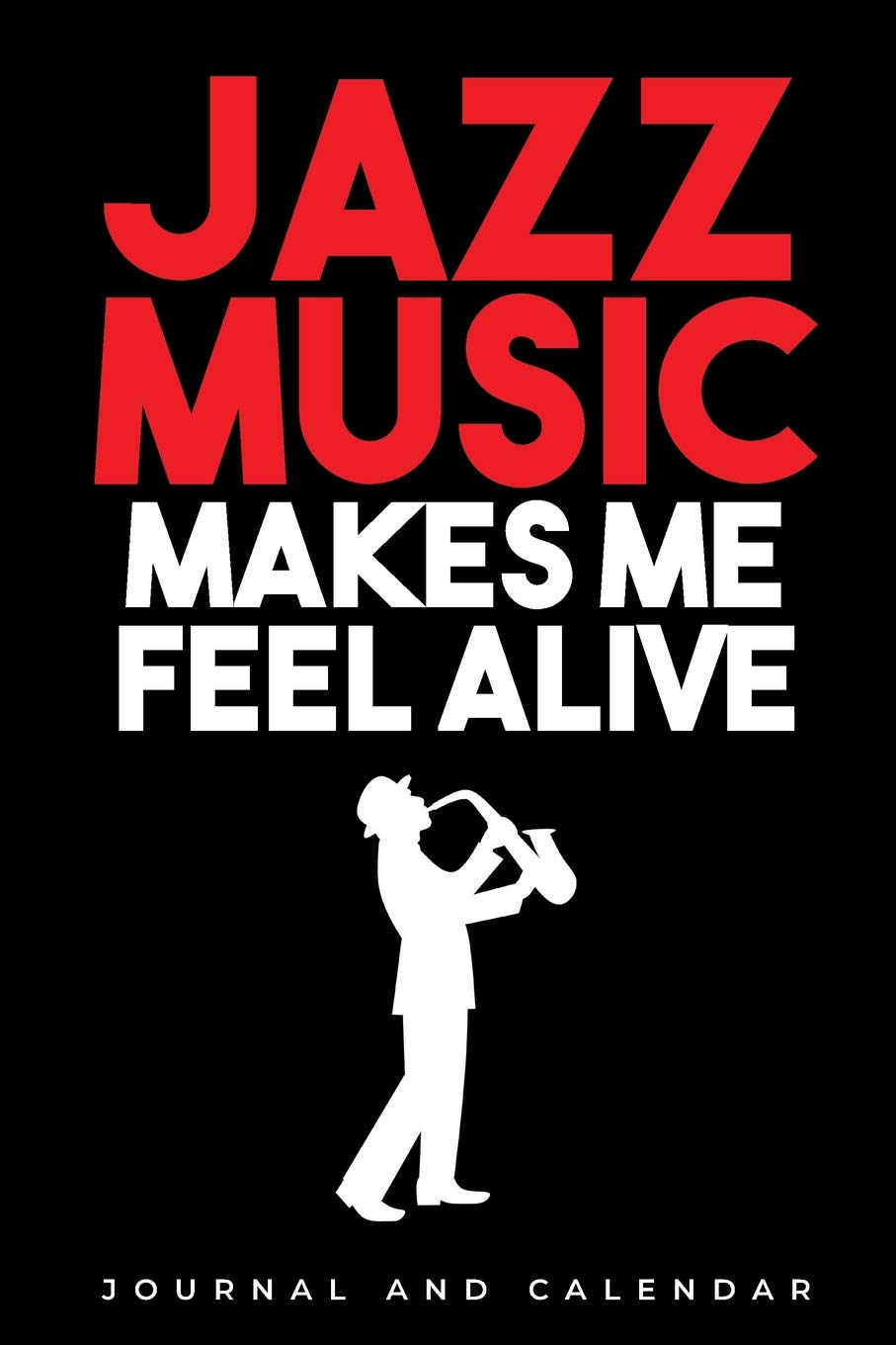 Jazz Music Makes Me Feel Alive: Blank Lined Journal With Calendar For Jazz Lovers Arts & Music