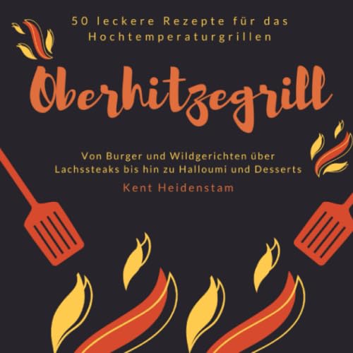 Oberhitzegrill - 50 leckere Rezepte für das Hochtemperaturgrillen: Von Burger und Wildgerichten über Lachssteaks bis hin zu Halloumi und Desserts Cooking & Enjoying