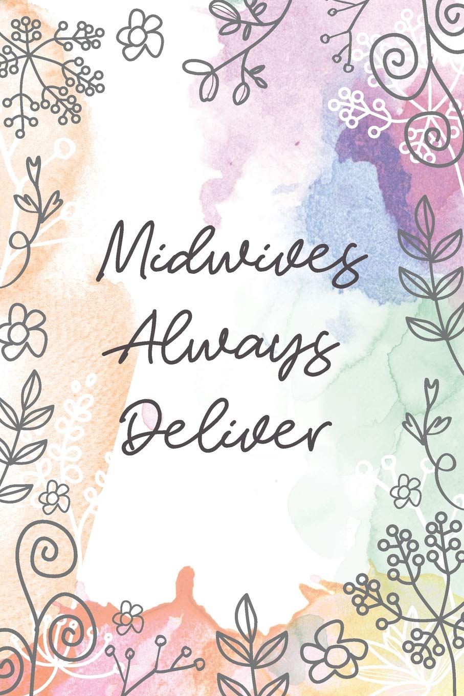 Midwives Always Deliver: Midwife or Doula gift for women, flowered notebook cover with 120 blank, lined pages. Essays & Short Stories