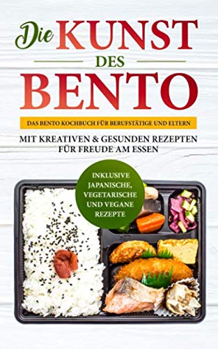 Die Kunst des Bento: Das Bento Kochbuch für Berufstätige und Eltern - mit kreativen & gesunden Rezepten für Freude am Essen | inklusive japanische, vegetarische und vegane Rezepte Cooking & Enjoying