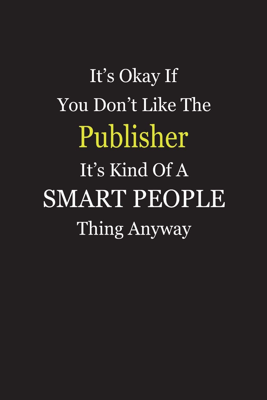 It’s Okay If You Don’t Like The Publisher It’s Kind Of A Smart People Thing Anyway: Blank Lined Notebook Journal Books