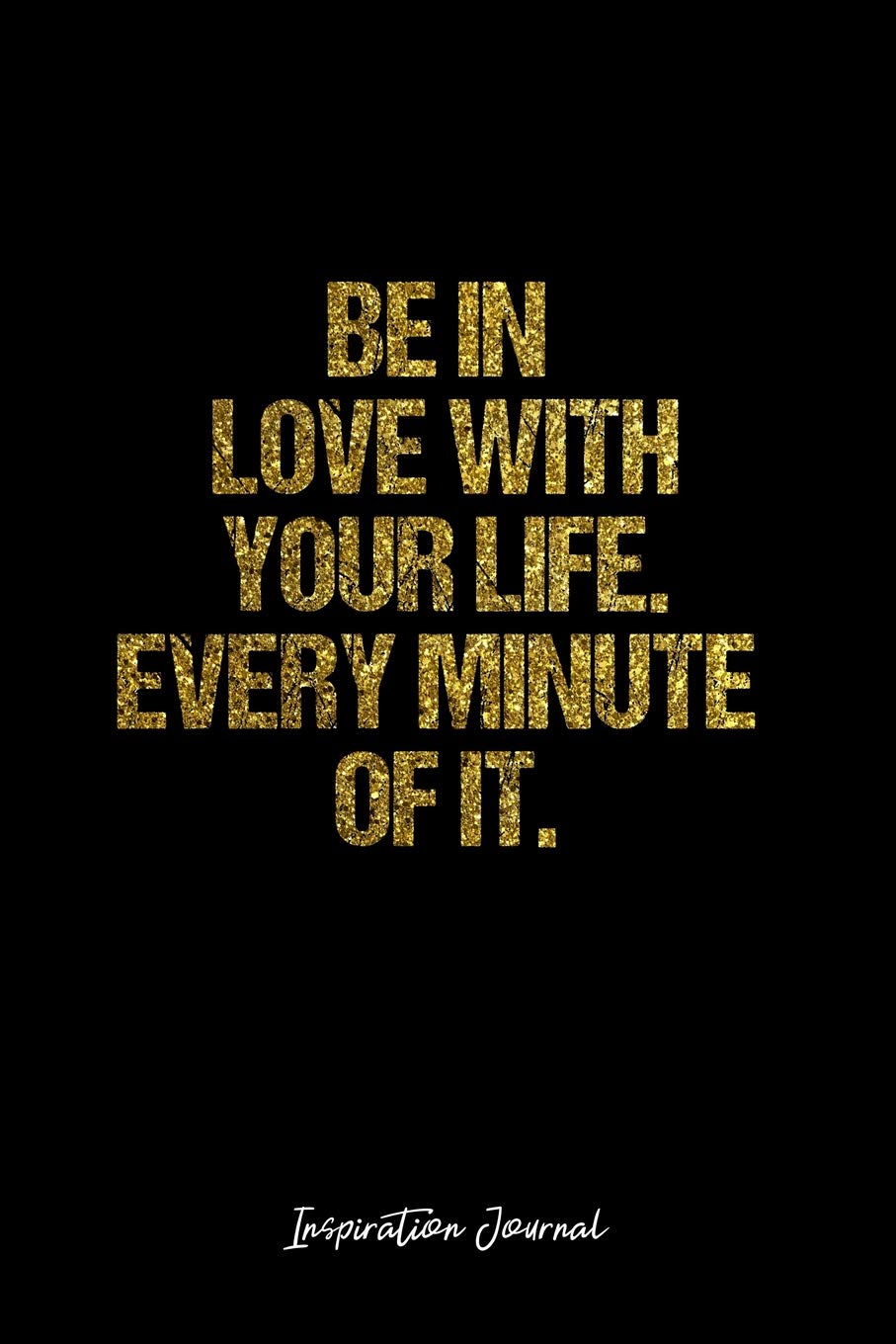Inspiration Journal: Dot Grid Gift Idea - Be In Love With Your Life. Every Minute Of It. Inspiration Quote Journal - black Dotted Diary, Planner, ... Travel, Goal, Bullet Notebook - 6x9 120 pages Books