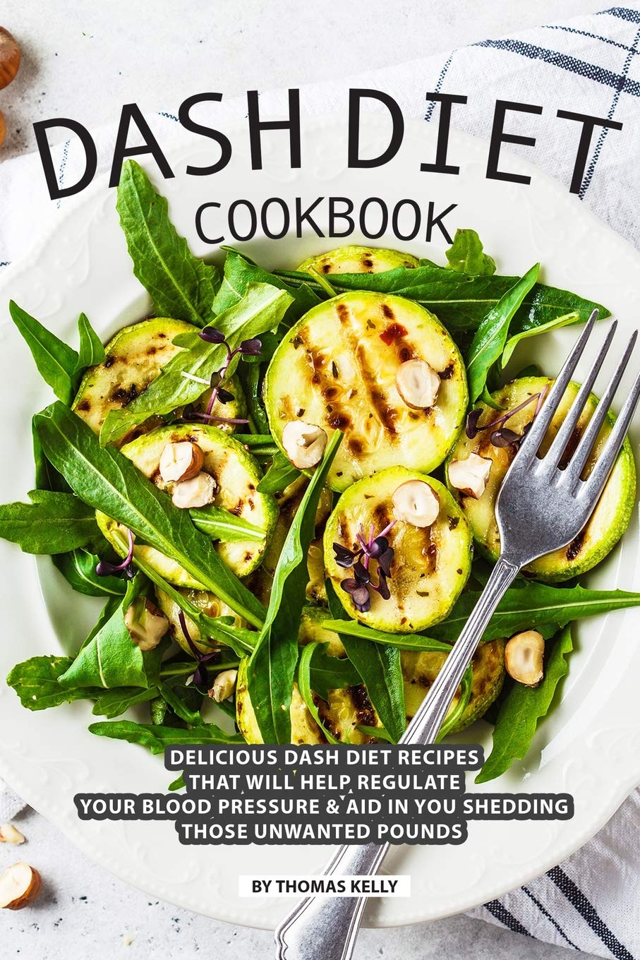 DASH Diet Cookbook: Delicious DASH Diet Recipes that Will Help Regulate your Blood Pressure Aid In You Shedding Those Unwanted Pounds Health, Nutrition & Fitness