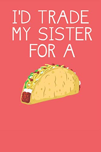 I'd Trade My Sister For A Taco: Funny Taco Composition Notebook or Journal For Foodies Adults, or Kids; Wide Ruled 120 Pages Books
