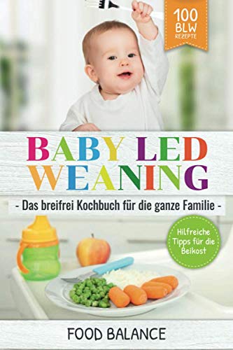 Baby Led Weaning: Das breifrei Kochbuch für die ganze Familie Hilfreiche Tipps für die Beikost 100 BLW Rezepte (Baby Ernährung, Band 1) Medicine