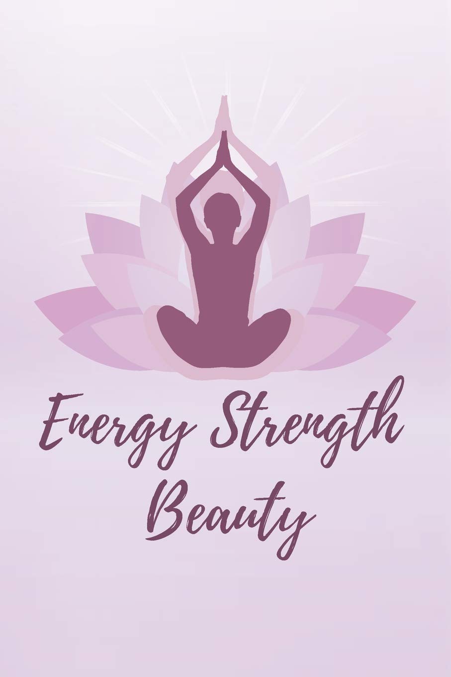 Energy Strength Beauty: Yoga Journal Volume 4 Blank Lined Notebook For Women Health, Nutrition & Fitness