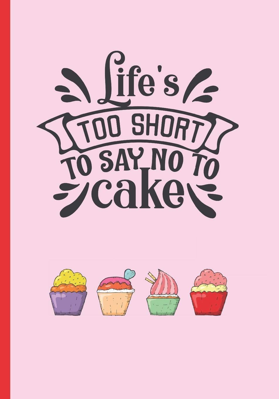 LIFE´S TOO SHORT TO SAY NO TO CAKE: MY FAVOURITE CAKE RECIPE NOTEBOOK, COOKING JOURNAL, 100 BLANK RECIPIES TO FILL IN. CREATIVE GIFT. MOTHER´S DAY Cooking & Enjoying