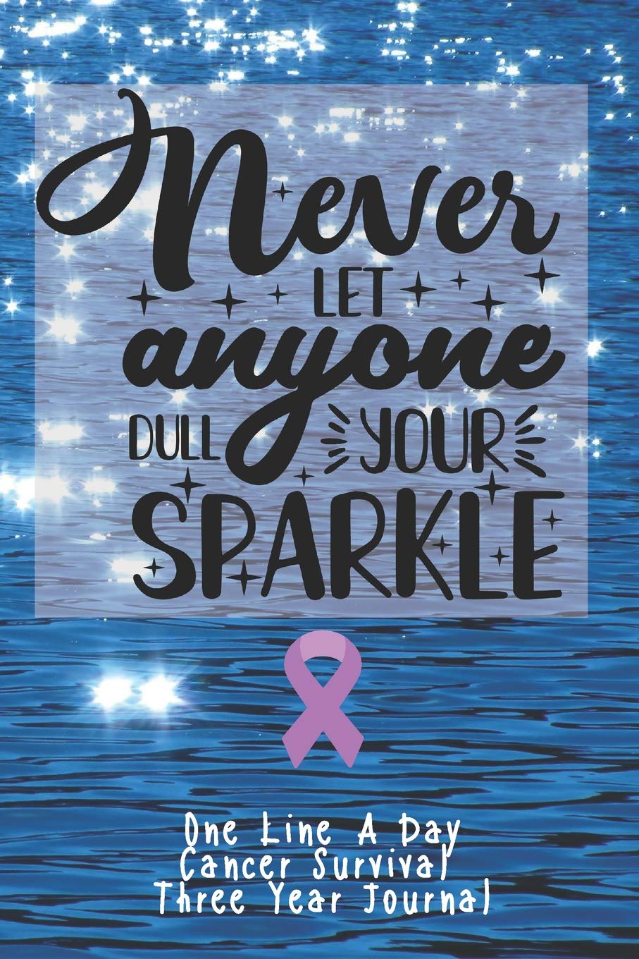 Never Let Anyone Dull Your Sparkle Cancer Survival One Line A Day Three Year Journal: Easy To Stick With It. Just Write One Line A Day To Log, Document, Inspire CQS.0391 Health, Nutrition & Fitness