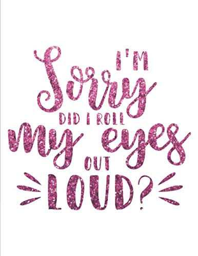 I´m sorry did I roll my eyes out loud?: Blank lined journal notebook 110 pages 8.5x11 - Funny birthday gifts ideas - humorous gag gift for women book