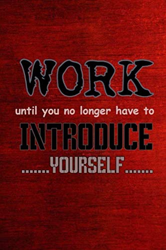 Work Until You Longer Have To Introduce Yourself: Motivational Notebook, Uplifting Notebook, Great Notebook, Modern Notebook - Reach For Yours Today! (110 Pages, Line, 6 x 9) Business, Finance & Career