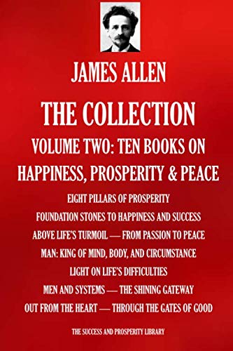 JAMES ALLEN THE COLLECTION Volume Two – Ten Books: Eight Pillars Of Prosperity; Foundation Stones To Happiness & Success; Above Life’s Turmoil; From ... SUCCESS AND PROSPERITY LIBRARY, Band 1003) Business, Finance & Career