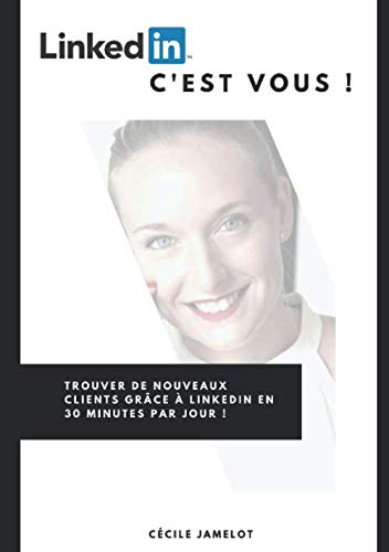 LinkedIn, c'est vous !: Trouver de nouveaux clients grâce à LinkedIn en 30 minutes par jour ! Business, Finance & Career